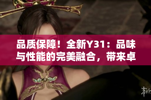 品质保障！全新Y31：品味与性能的完美融合，带来卓越驾乘体验！