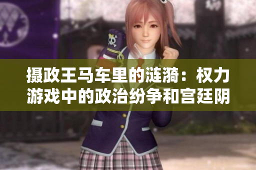摄政王马车里的涟漪：权力游戏中的政治纷争和宫廷阴谋