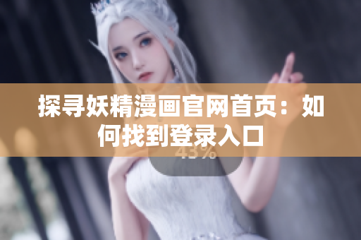 探寻妖精漫画官网首页：如何找到登录入口