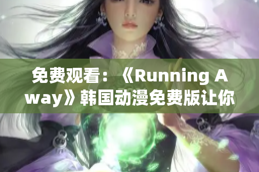 免费观看：《Running Away》韩国动漫免费版让你畅快奔跑的故事