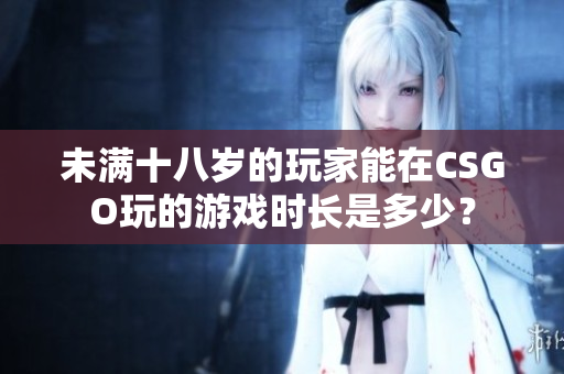 未满十八岁的玩家能在CSGO玩的游戏时长是多少？
