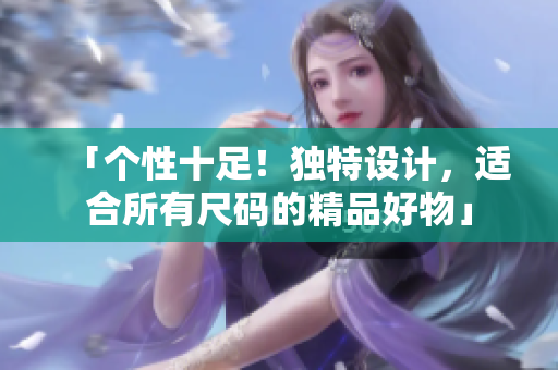 「个性十足！独特设计，适合所有尺码的精品好物」