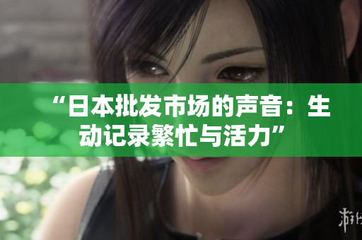 “日本批发市场的声音：生动记录繁忙与活力”