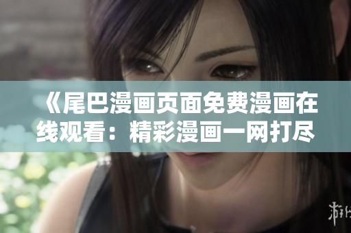 《尾巴漫画页面免费漫画在线观看：精彩漫画一网打尽！》