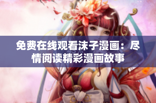 免费在线观看沫子漫画：尽情阅读精彩漫画故事