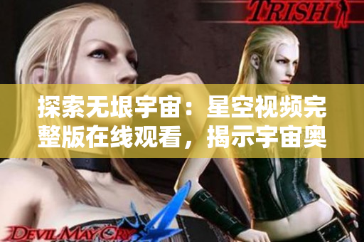 探索无垠宇宙：星空视频完整版在线观看，揭示宇宙奥秘与壮美景象