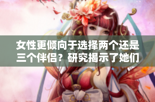 女性更倾向于选择两个还是三个伴侣？研究揭示了她们的偏好