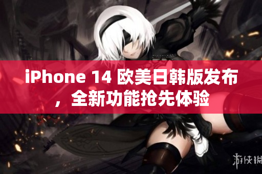 iPhone 14 欧美日韩版发布，全新功能抢先体验