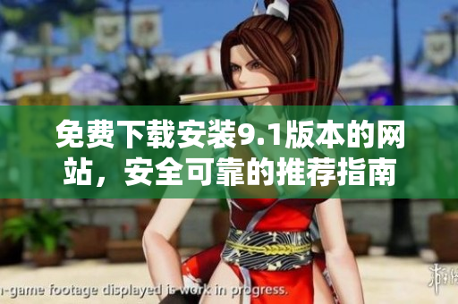免费下载安装9.1版本的网站，安全可靠的推荐指南
