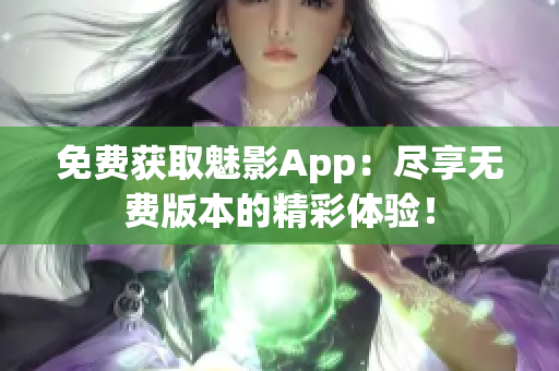 免费获取魅影App：尽享无费版本的精彩体验！