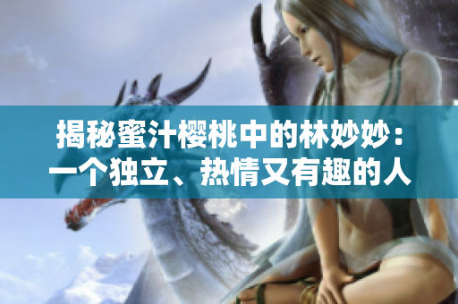 揭秘蜜汁樱桃中的林妙妙：一个独立、热情又有趣的人物