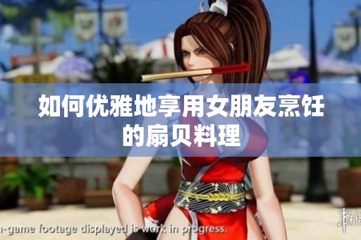 如何优雅地享用女朋友烹饪的扇贝料理