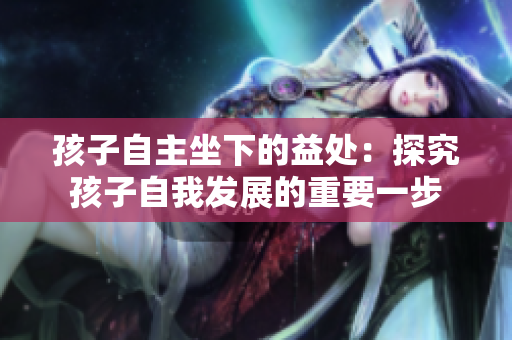 孩子自主坐下的益处：探究孩子自我发展的重要一步