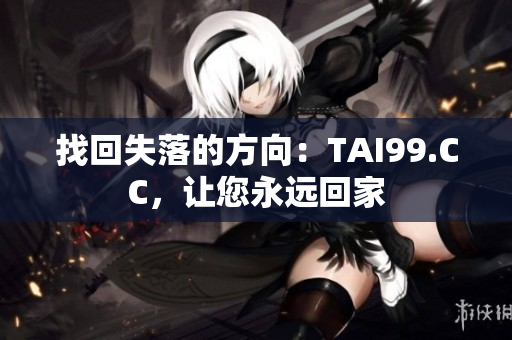 找回失落的方向：TAI99.CC，让您永远回家