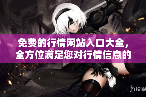 免费的行情网站入口大全，全方位满足您对行情信息的需求