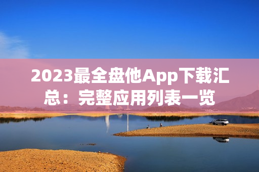 2023最全盘他App下载汇总：完整应用列表一览