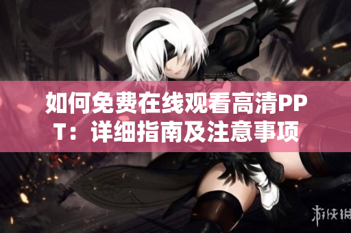 如何免费在线观看高清PPT：详细指南及注意事项