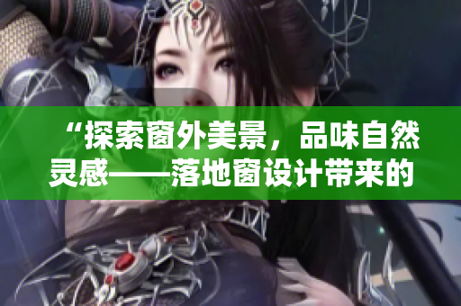 “探索窗外美景，品味自然灵感——落地窗设计带来的舒适与灵动”