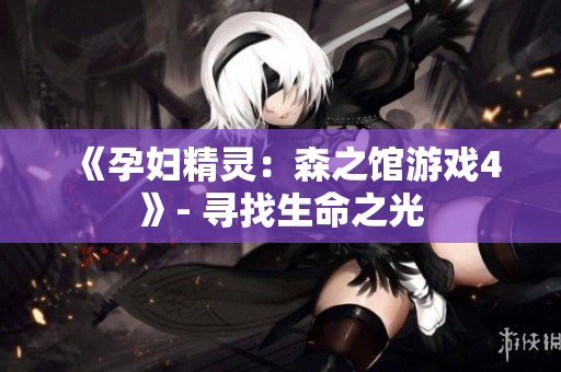 《孕妇精灵：森之馆游戏4》- 寻找生命之光