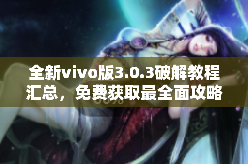 全新vivo版3.0.3破解教程汇总，免费获取最全面攻略