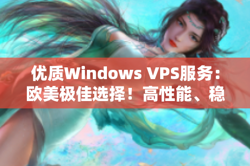 优质Windows VPS服务：欧美极佳选择！高性能、稳定可靠，满足您的需求！