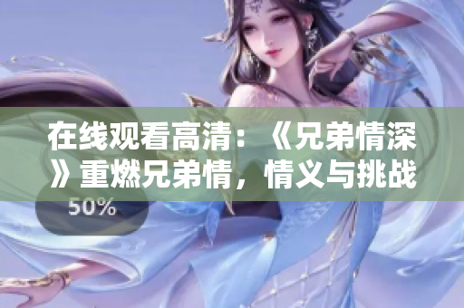 在线观看高清：《兄弟情深》重燃兄弟情，情义与挑战并存