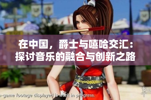 在中国，爵士与嘻哈交汇：探讨音乐的融合与创新之路