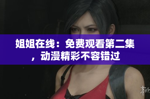 姐姐在线：免费观看第二集，动漫精彩不容错过