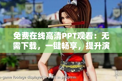 免费在线高清PPT观看：无需下载，一键畅享，提升演示效果！