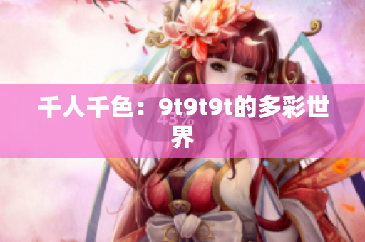 千人千色：9t9t9t的多彩世界