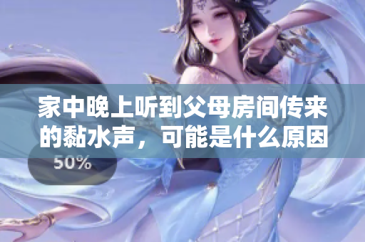 家中晚上听到父母房间传来的黏水声，可能是什么原因呢？