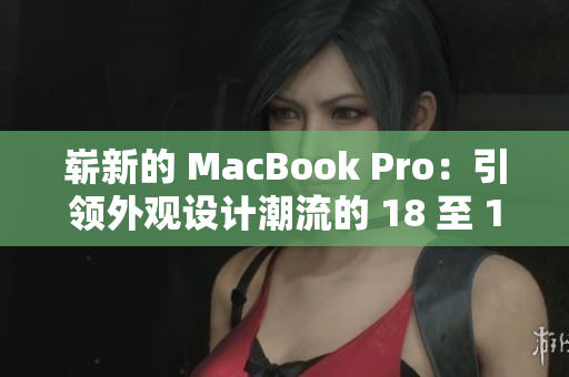 崭新的 MacBook Pro：引领外观设计潮流的 18 至 19 年代