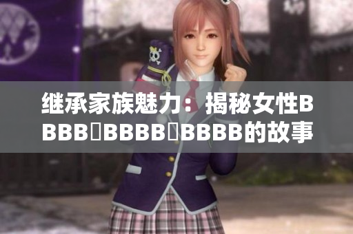 继承家族魅力：揭秘女性BBBB槡BBBB槡BBBB的故事