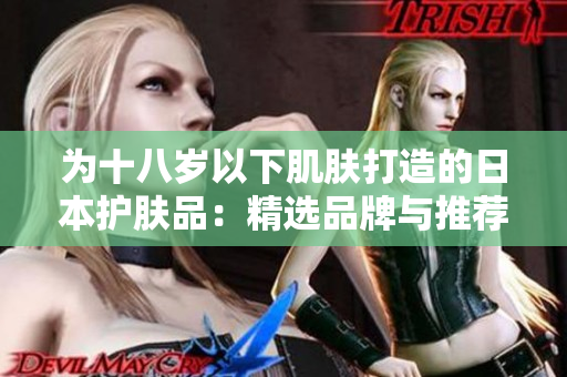 为十八岁以下肌肤打造的日本护肤品：精选品牌与推荐产品