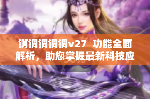 锕铜铜铜铜v27  功能全面解析，助您掌握最新科技应用