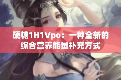 硬糖1H1Vpo：一种全新的综合营养能量补充方式