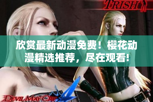 欣赏最新动漫免费！樱花动漫精选推荐，尽在观看!