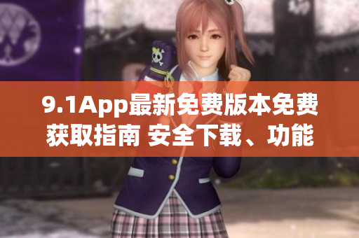 9.1App最新免费版本免费获取指南 安全下载、功能介绍一网打尽