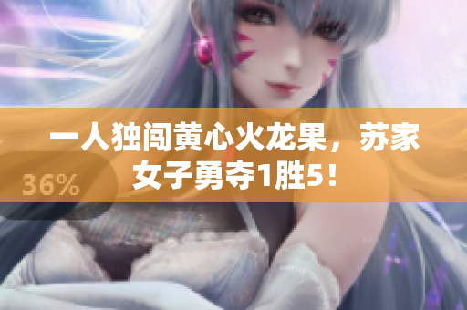 一人独闯黄心火龙果，苏家女子勇夺1胜5！