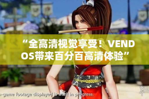 “全高清视觉享受！VENDOS带来百分百高清体验”