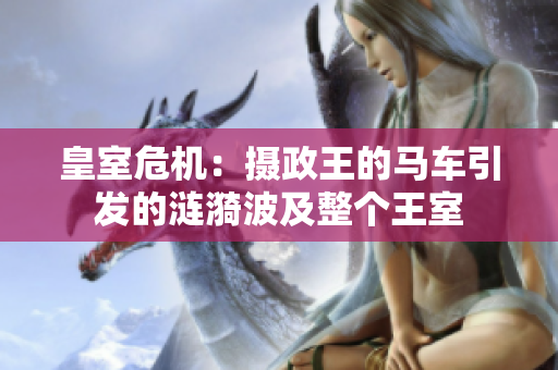皇室危机：摄政王的马车引发的涟漪波及整个王室
