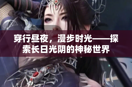穿行昼夜，漫步时光——探索长日光阴的神秘世界