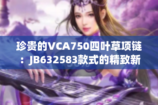 珍贵的VCA750四叶草项链：JB632583款式的精致新选择