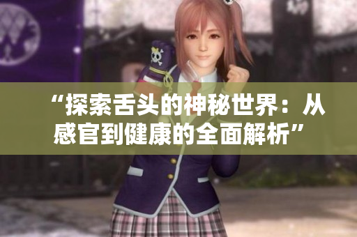 “探索舌头的神秘世界：从感官到健康的全面解析”
