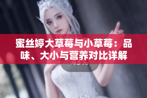 蜜丝婷大草莓与小草莓：品味、大小与营养对比详解