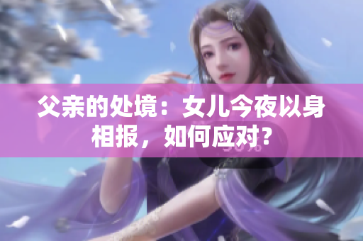父亲的处境：女儿今夜以身相报，如何应对？