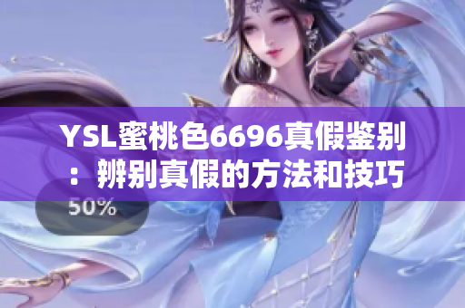 YSL蜜桃色6696真假鉴别：辨别真假的方法和技巧