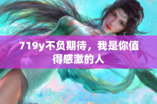 719y不负期待，我是你值得感激的人