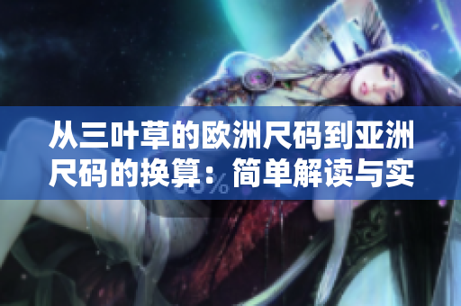 从三叶草的欧洲尺码到亚洲尺码的换算：简单解读与实用指南