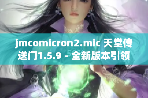 jmcomicron2.mic 天堂传送门1.5.9 - 全新版本引领游戏新风潮